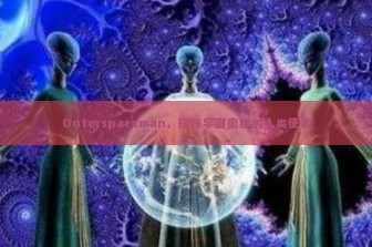 Outerspaceman，探秘宇宙奥秘的人类使者