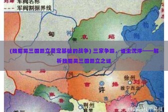 (魏蜀吴三国鼎立奠定基础的战争) 三家争霸，谁主沉浮——解析魏蜀吴三国鼎立之谜