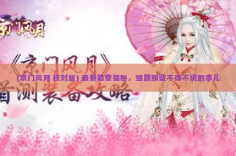 (京门风月 校对版) 最新篇章揭秘，细数那些不得不说的事儿