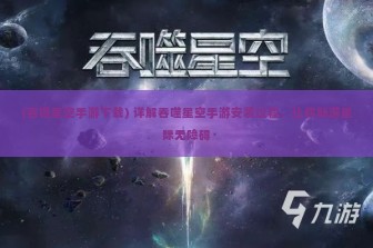 (吞噬星空手游下载) 详解吞噬星空手游安装过程，让你畅游星际无障碍