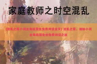 (混乱之境小说主角陈楚生免费阅读全文) 混乱之境，揭秘小说主角陈楚生的免费阅读之旅