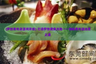 (梦想寿司店游戏攻略) 打造梦想美食天地——揭秘寿司店经营之道