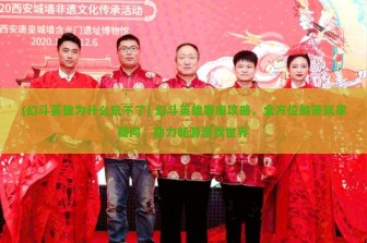 (幻斗英雄为什么玩不了) 幻斗英雄客服攻略，全方位解答玩家疑问，助力畅游游戏世界