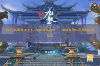 (天行九歌逍遥天下) 探秘神秘账号——逍遥九歌行内部号深度解析