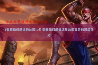 (碾碎他们是谁的台词lol) 碾碎他们是谁这句台词背后的深层含义