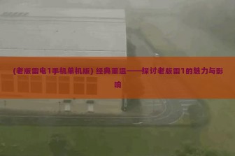 (老版雷电1手机单机版) 经典重温——探讨老版雷1的魅力与影响