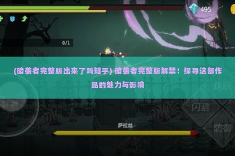 (暗袭者完整版出来了吗知乎) 暗袭者完整版解禁！探寻这部作品的魅力与影响