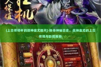 (上古传说中的战神蚩尤图片) 探寻神秘古史，战神蚩尤的上古传说与影响解析