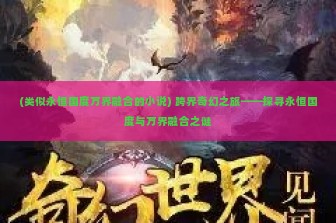 (类似永恒国度万界融合的小说) 跨界奇幻之旅——探寻永恒国度与万界融合之谜