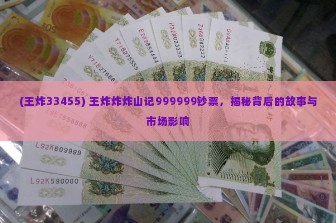 (王炸33455) 王炸炸炸山记999999钞票，揭秘背后的故事与市场影响