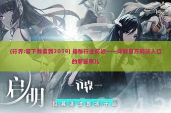 (行界:零下载最新2019) 揭秘行业前沿——详解官方网站入口的那些事儿