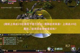 (魔域上线送20亿魔石下载三职业) 魔域狂欢来袭！上线送20亿魔石，狂欢背后有哪些玄机？