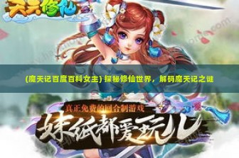 (魔天记百度百科女主) 探秘修仙世界，解码魔天记之谜