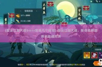 (指尖江湖大战boss需要几个破招) 指尖江湖大战，探寻武侠世界的巅峰对决